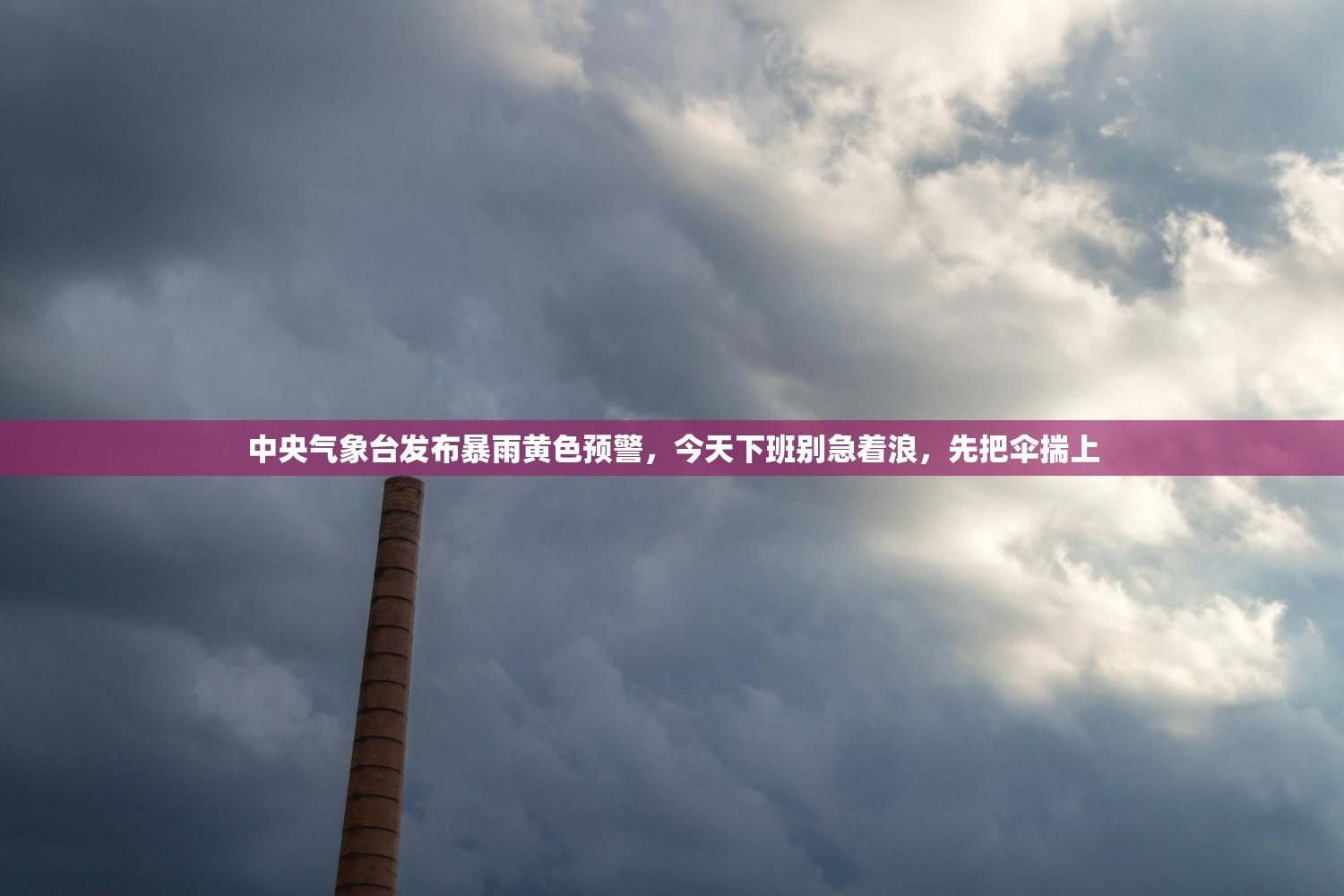 中央气象台发布暴雨黄色预警，今天下班别急着浪，先把伞揣上