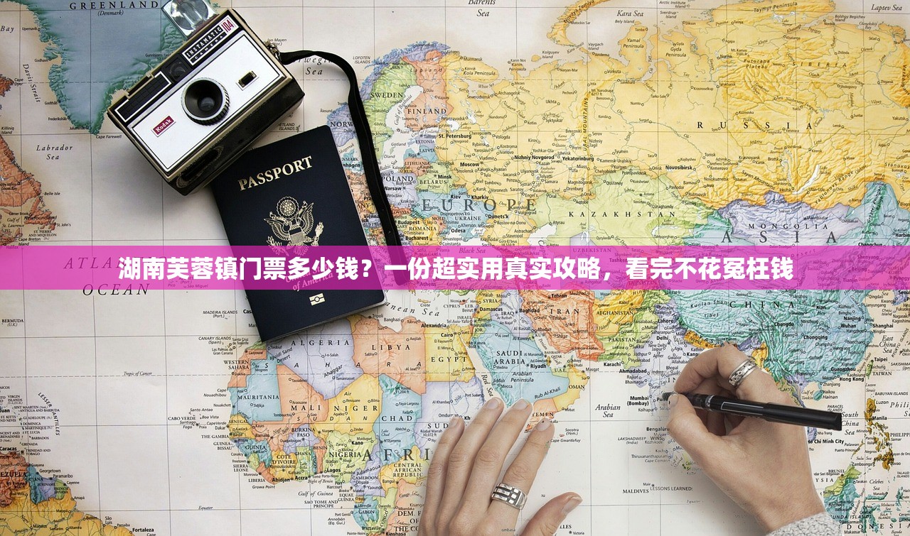 湖南芙蓉镇门票多少钱？一份超实用真实攻略，看完不花冤枉钱