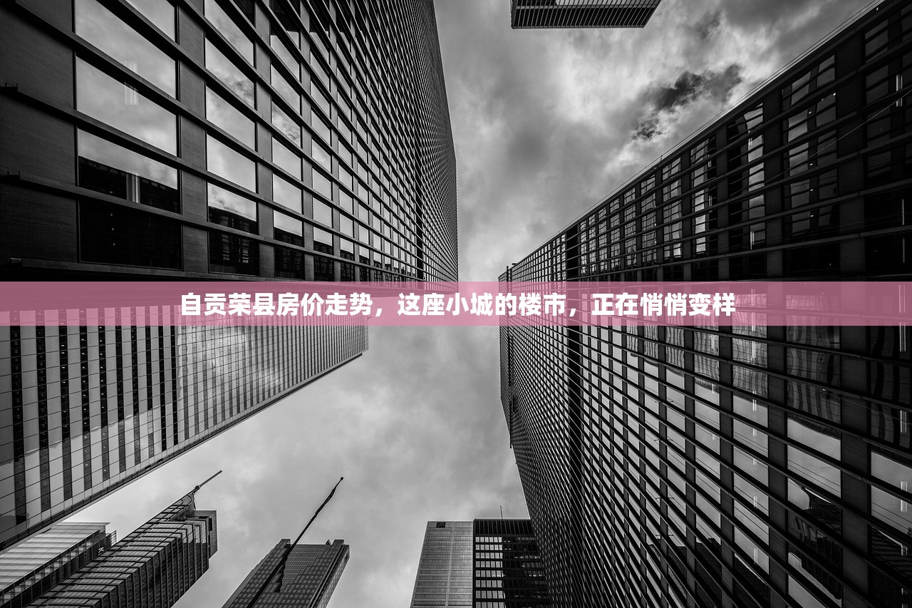 自贡荣县房价走势，这座小城的楼市，正在悄悄变样