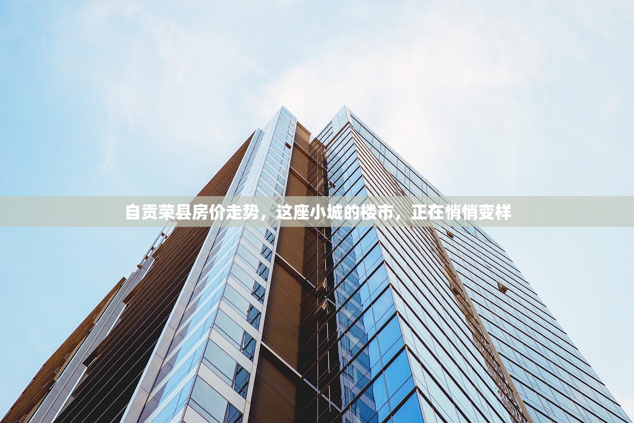 自贡荣县房价走势，这座小城的楼市，正在悄悄变样