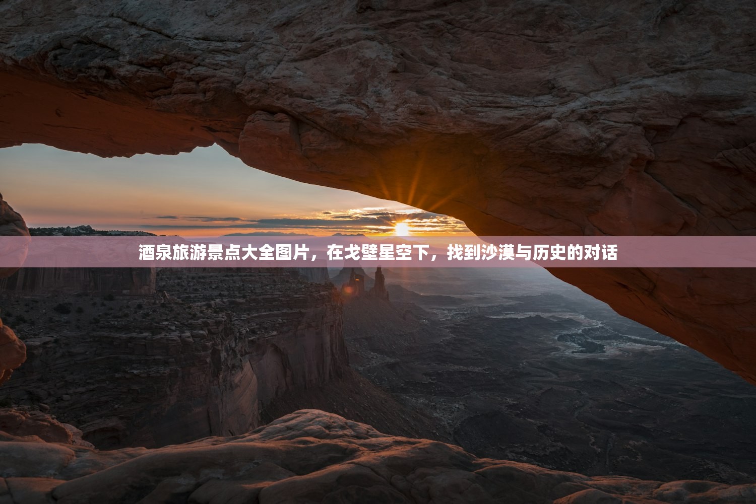 酒泉旅游景点大全图片,在戈壁星空下,找到沙漠与历史的对话 酒泉旅游景点大全图片,在戈壁星空下,找到沙漠与历史的对话