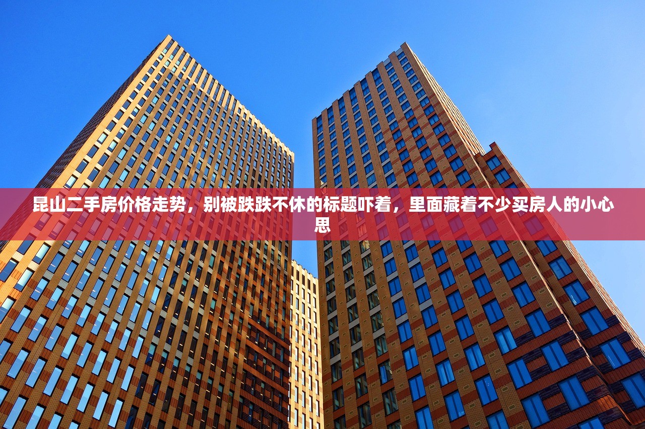 昆山二手房价格走势，别被跌跌不休的标题吓着，里面藏着不少买房人的小心思
