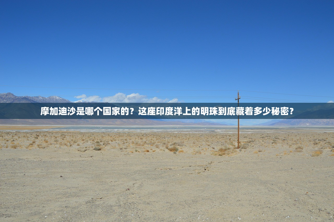 摩加迪沙是哪个国家的？这座印度洋上的明珠到底藏着多少秘密？