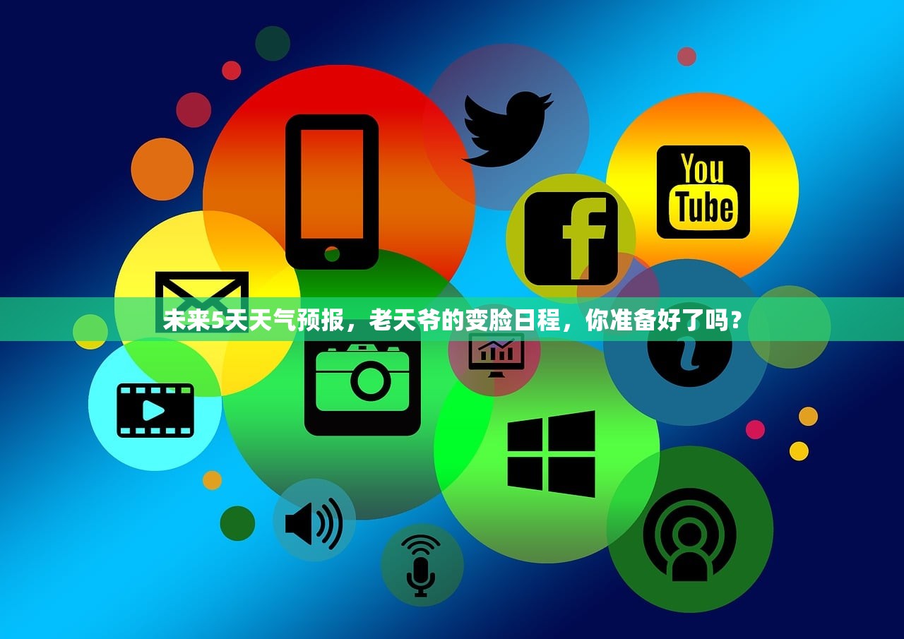 未来5天天气预报,老天爷的变脸日程,你准备好了吗? 未来5天天气预报,老天爷的变脸日程,你准备好了吗?