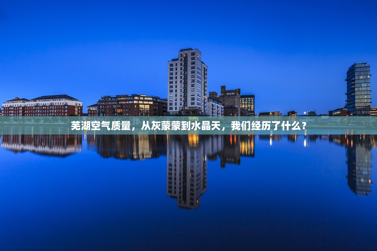 芜湖空气质量，从灰蒙蒙到水晶天，我们经历了什么？