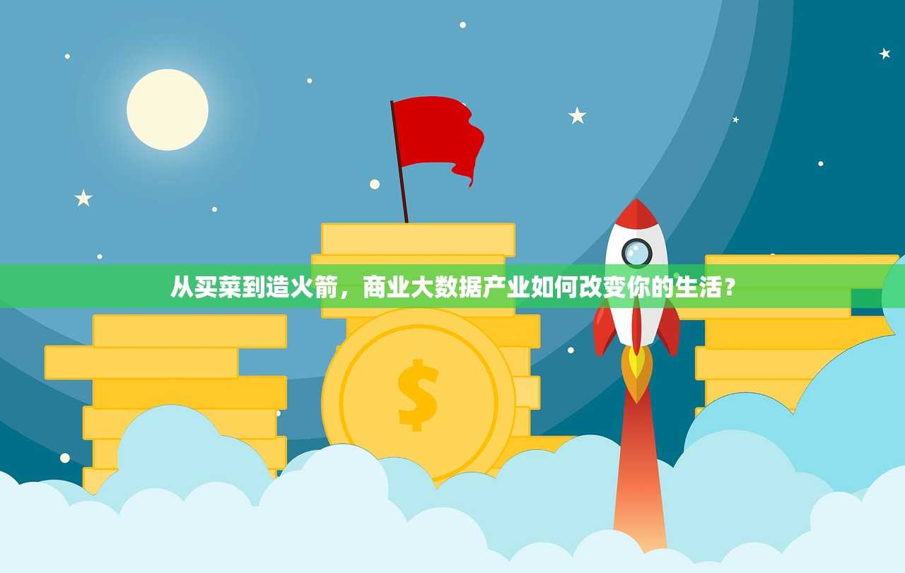 从买菜到造火箭，商业大数据产业如何改变你的生活？