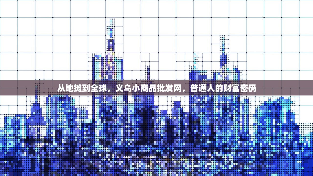 从地摊到全球，义乌小商品批发网，普通人的财富密码