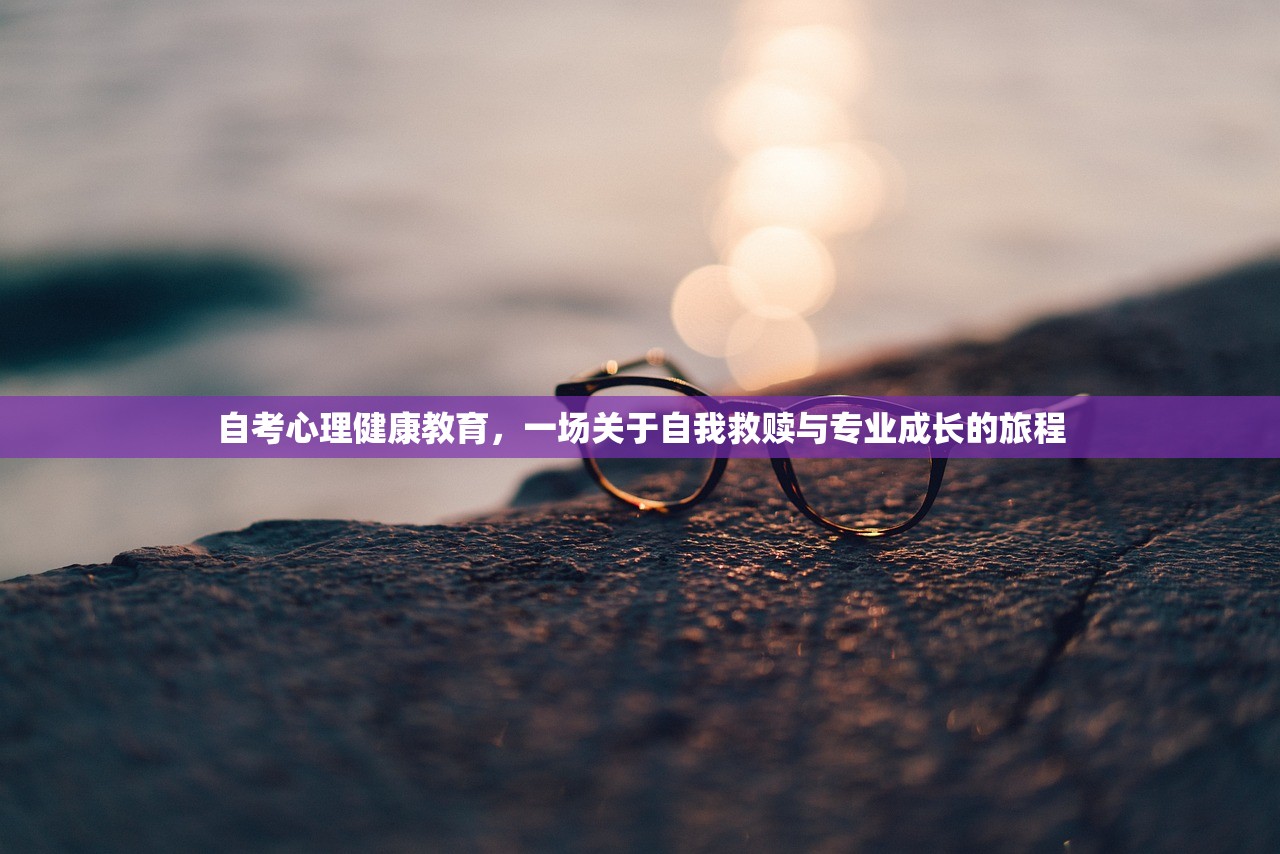 自考心理健康教育，一场关于自我救赎与专业成长的旅程