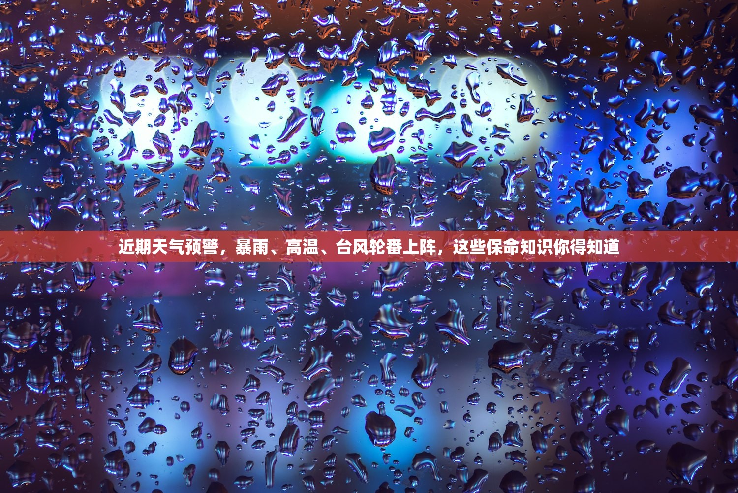 近期天气预警，暴雨、高温、台风轮番上阵，这些保命知识你得知道