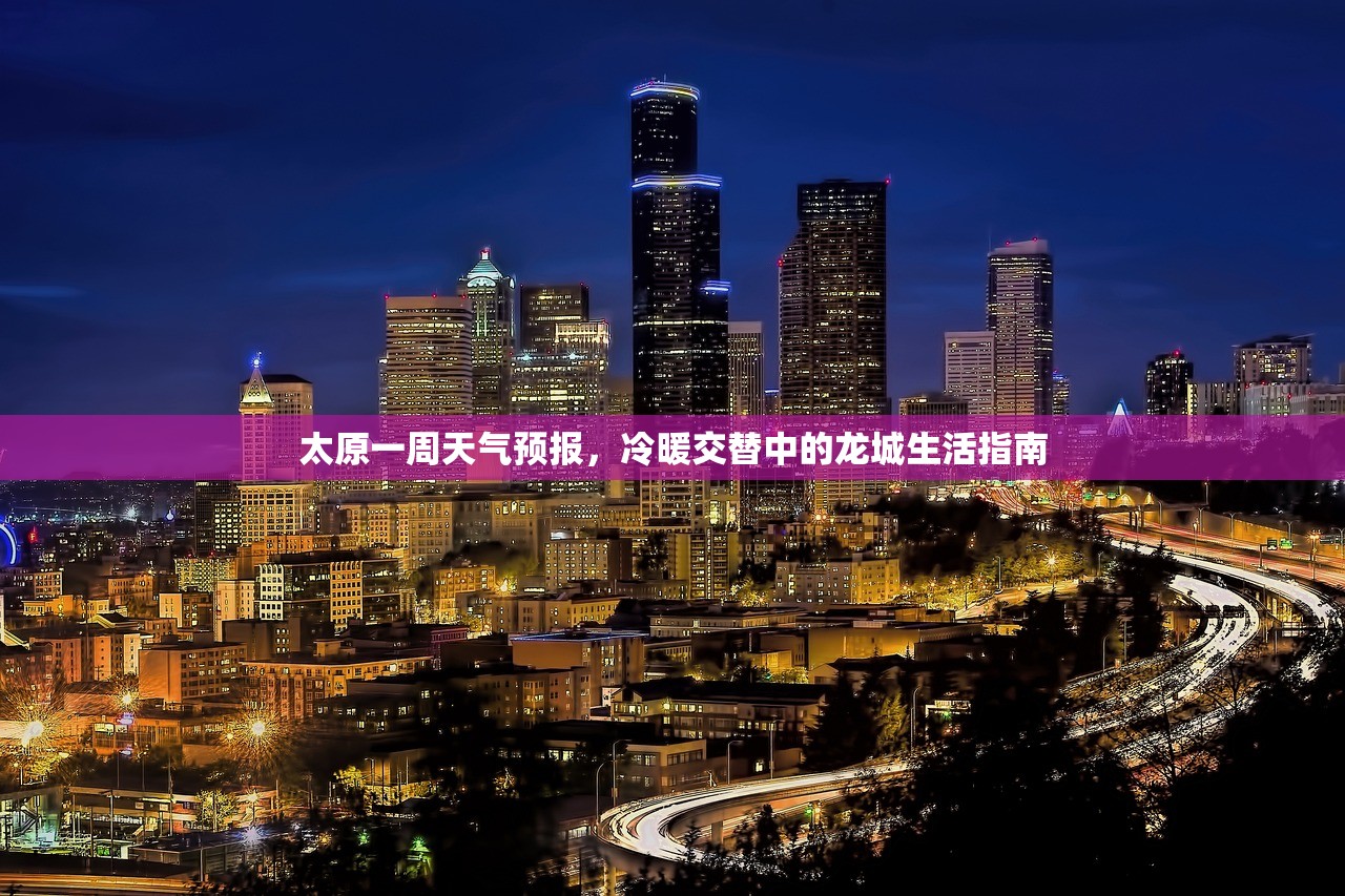 太原一周天气预报，冷暖交替中的龙城生活指南
