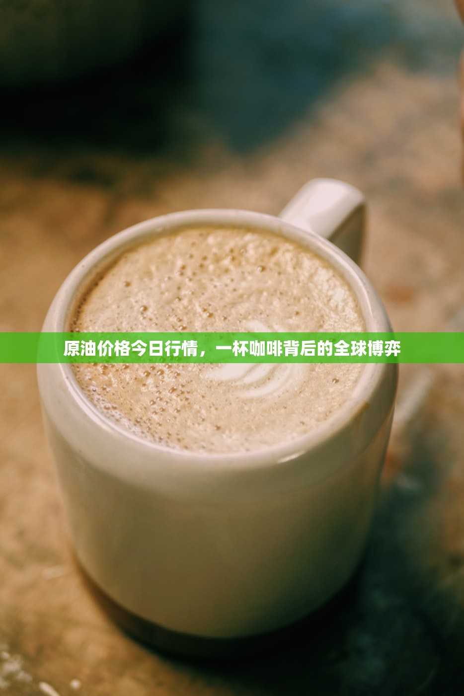 原油价格今日行情，一杯咖啡背后的全球博弈