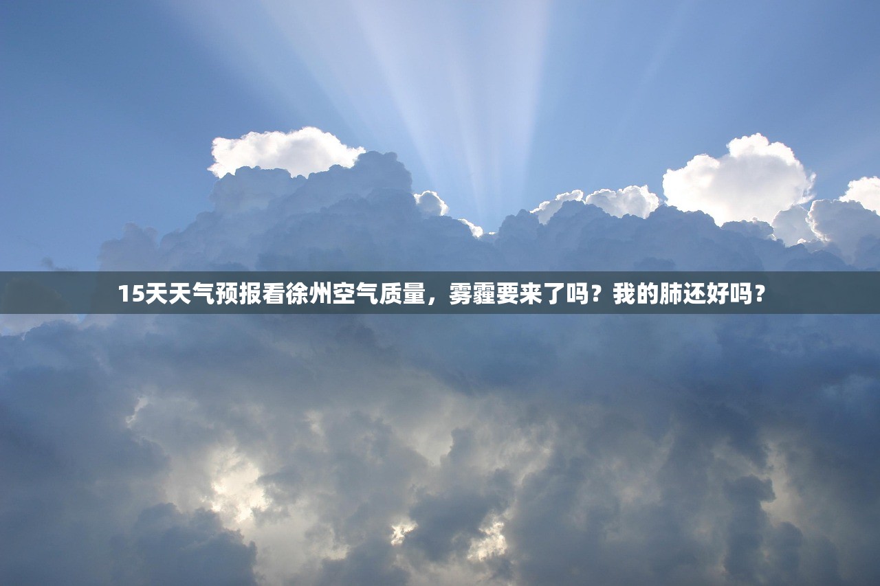 15天天气预报看徐州空气质量，雾霾要来了吗？我的肺还好吗？