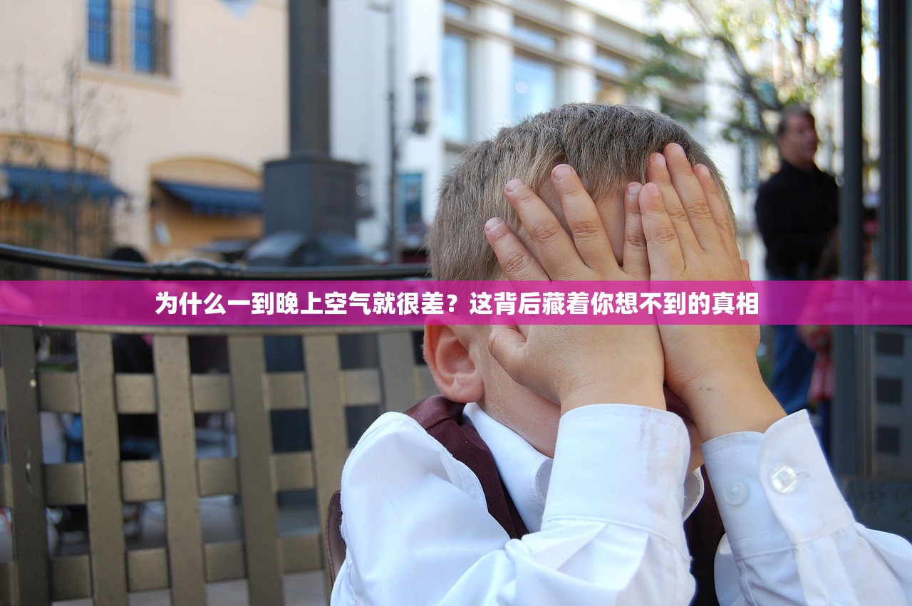 为什么一到晚上空气就很差？这背后藏着你想不到的真相