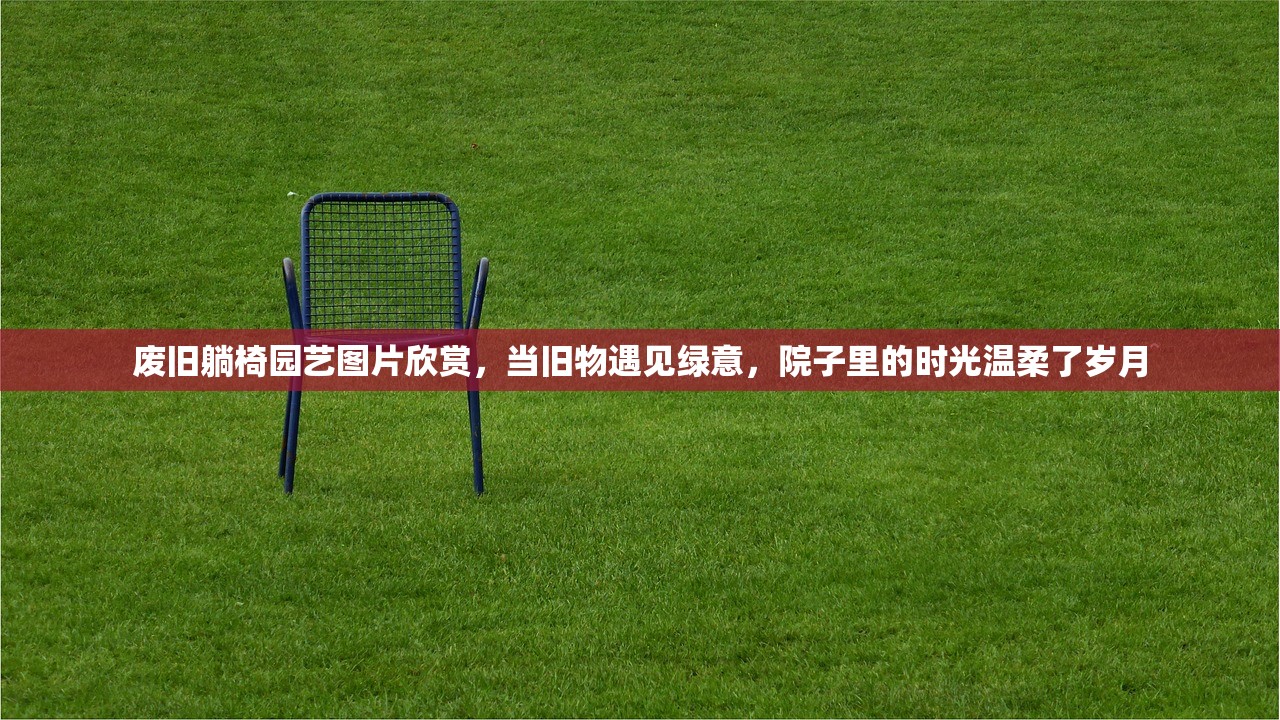 废旧躺椅园艺图片欣赏，当旧物遇见绿意，院子里的时光温柔了岁月