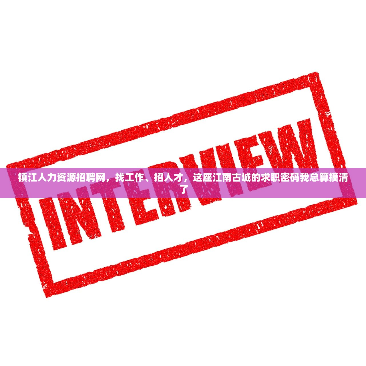 镇江人力资源招聘网，找工作、招人才，这座江南古城的求职密码我总算摸清了