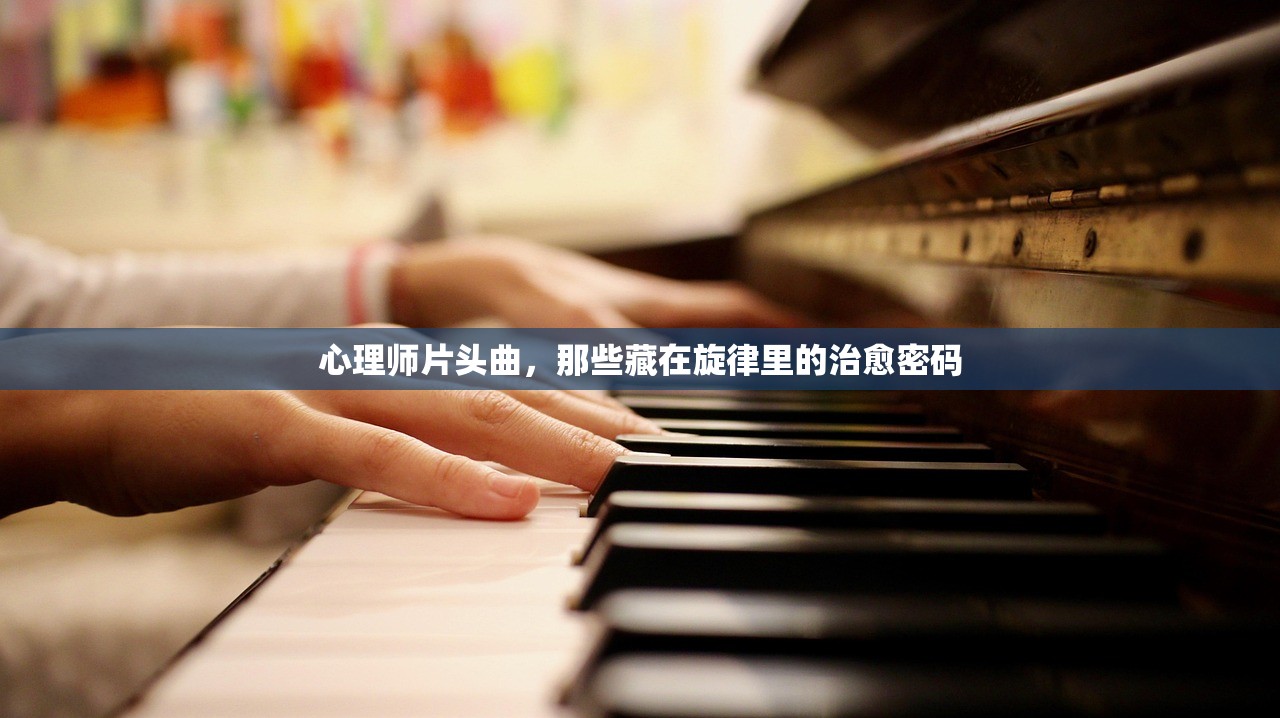 心理师片头曲，那些藏在旋律里的治愈密码