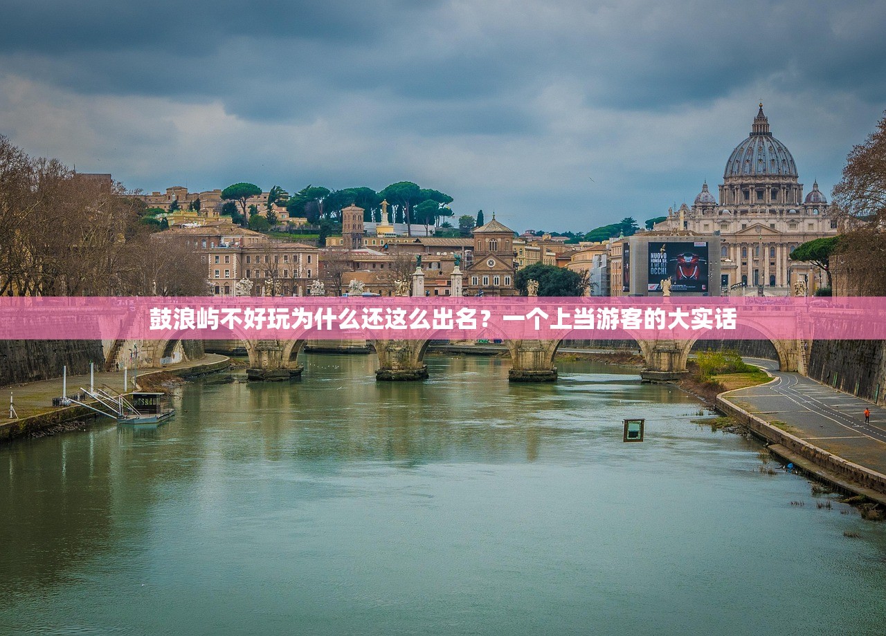 鼓浪屿不好玩为什么还这么出名？一个上当游客的大实话