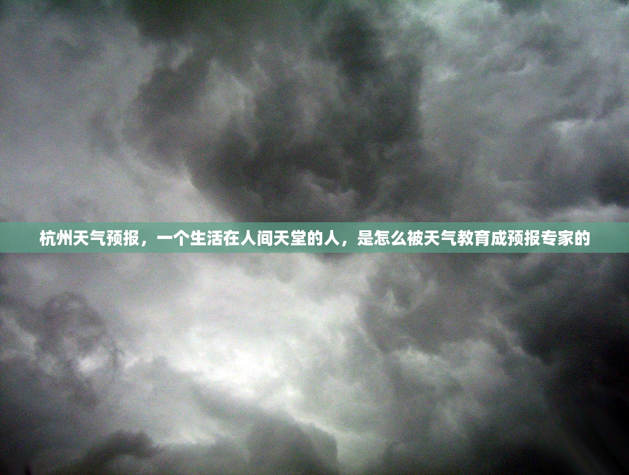 杭州天气预报，一个生活在人间天堂的人，是怎么被天气教育成预报专家的