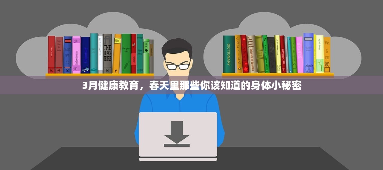 3月健康教育，春天里那些你该知道的身体小秘密