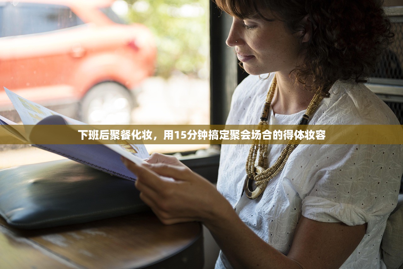 下班后聚餐化妆，用15分钟搞定聚会场合的得体妆容