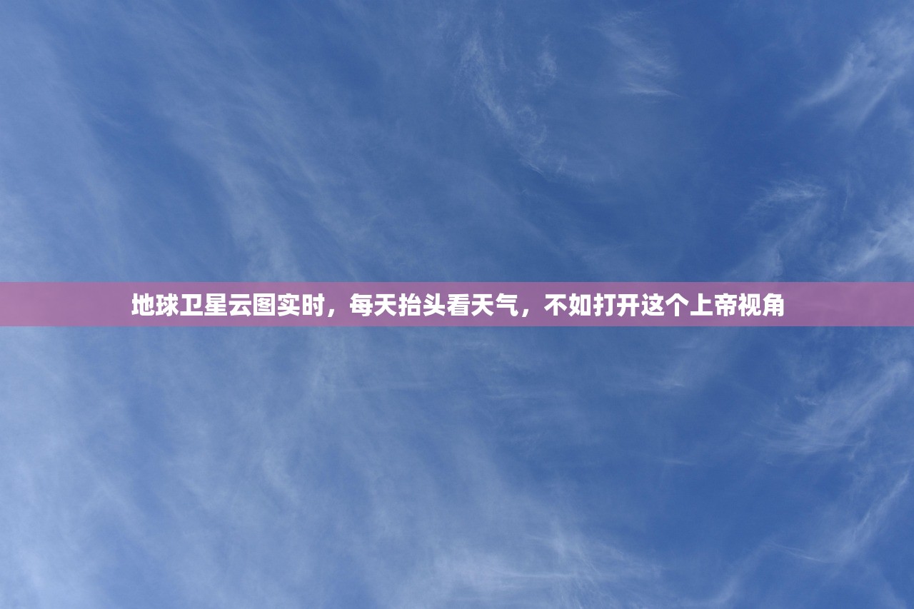 地球卫星云图实时，每天抬头看天气，不如打开这个上帝视角