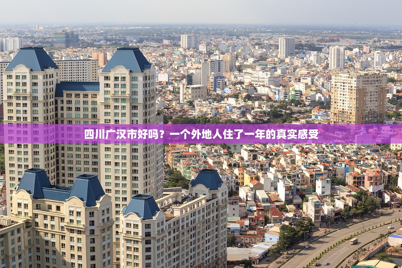 四川广汉市好吗？一个外地人住了一年的真实感受
