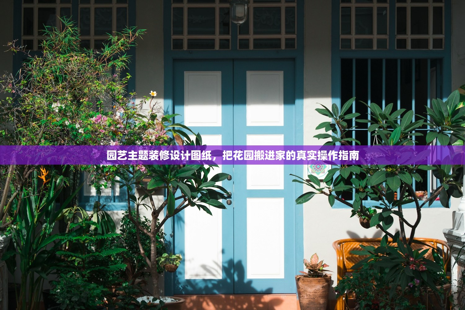 园艺主题装修设计图纸，把花园搬进家的真实操作指南