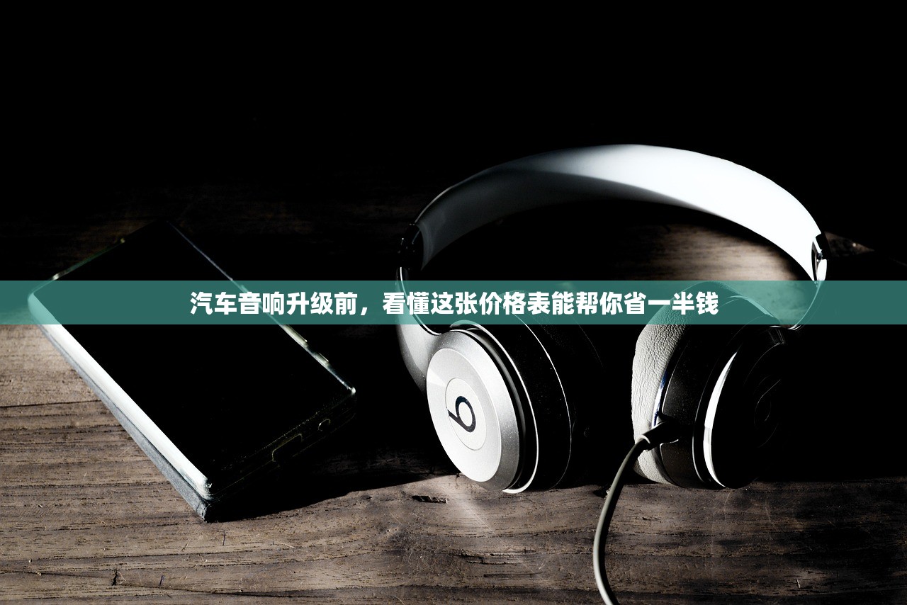 汽车音响升级前，看懂这张价格表能帮你省一半钱