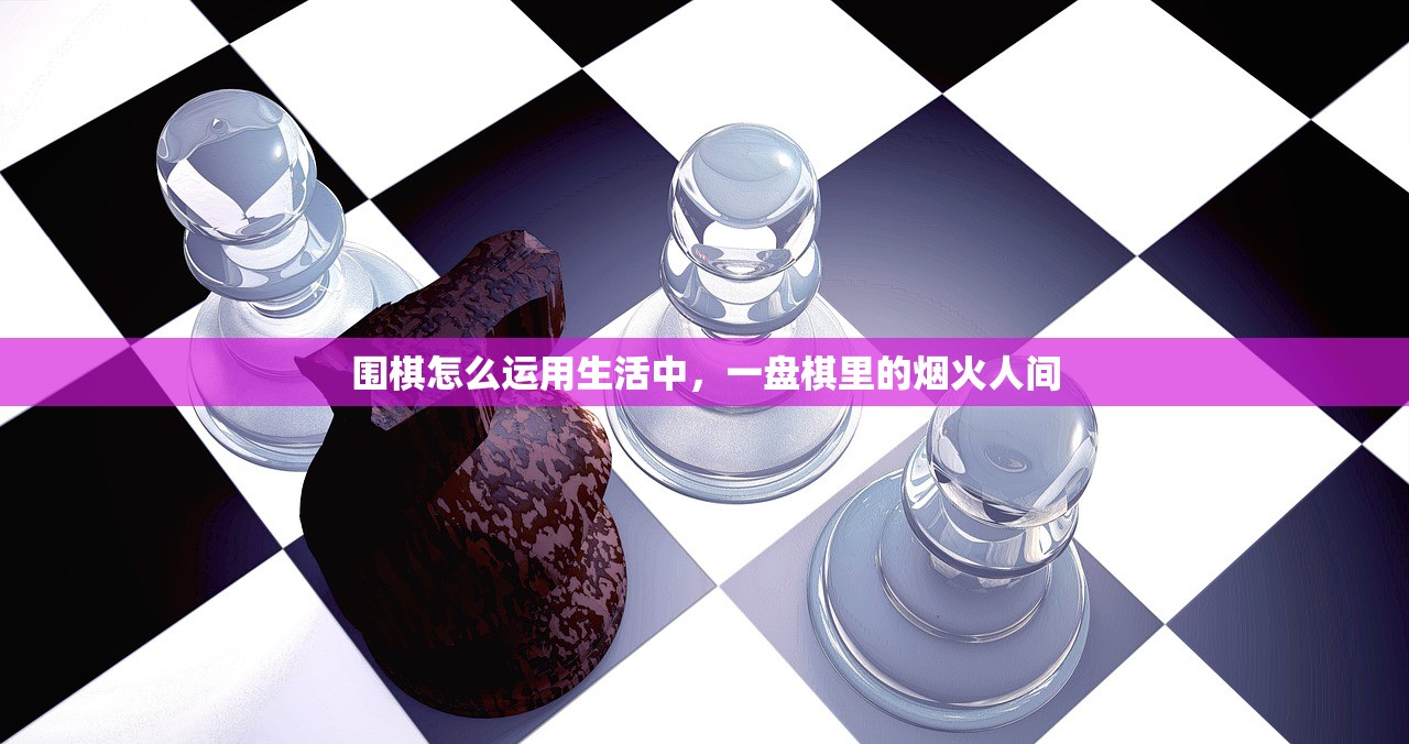 围棋怎么运用生活中，一盘棋里的烟火人间