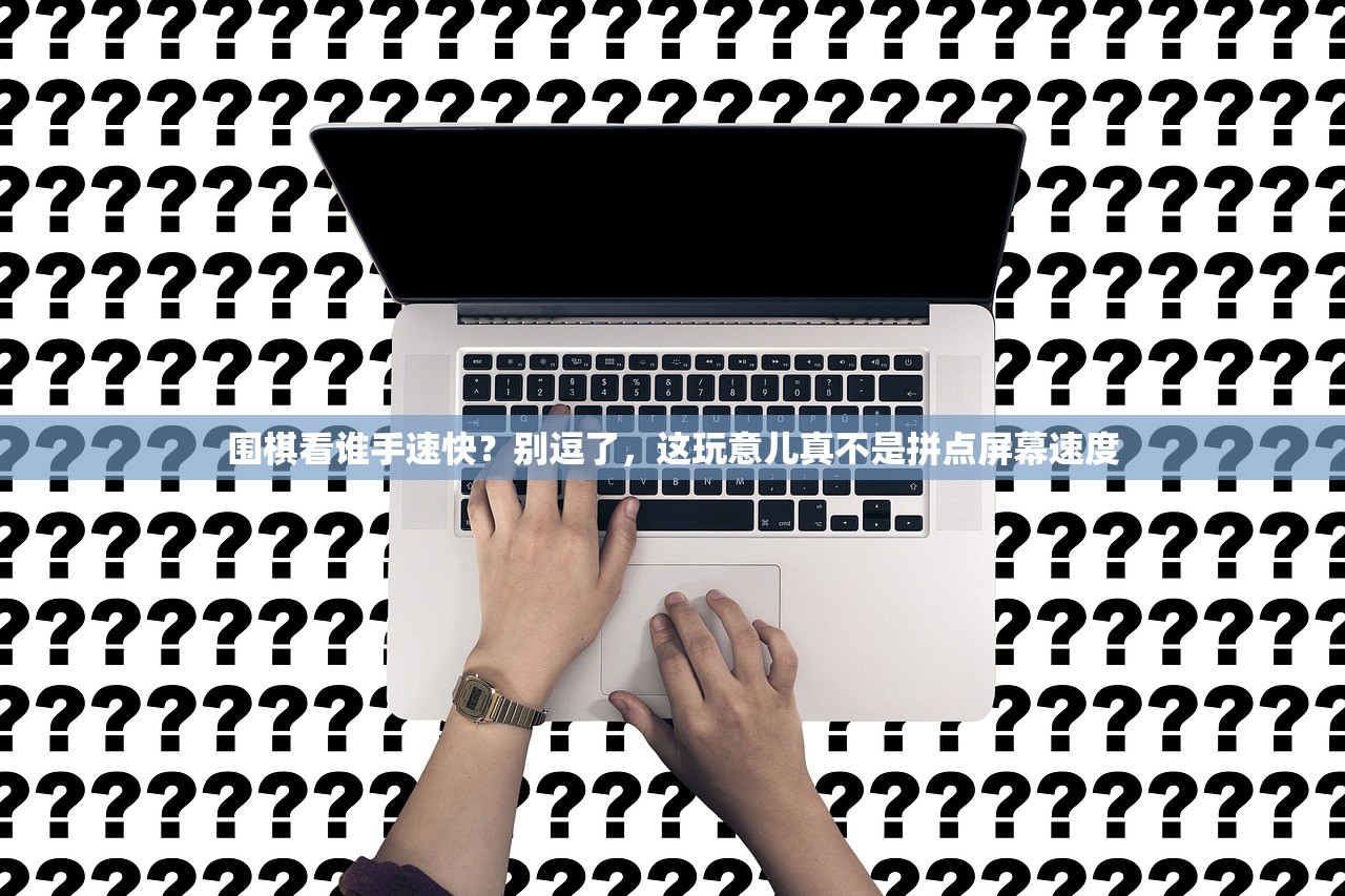 围棋看谁手速快？别逗了，这玩意儿真不是拼点屏幕速度