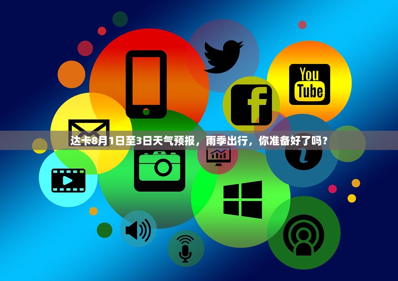达卡8月1日至3日天气预报，雨季出行，你准备好了吗？
