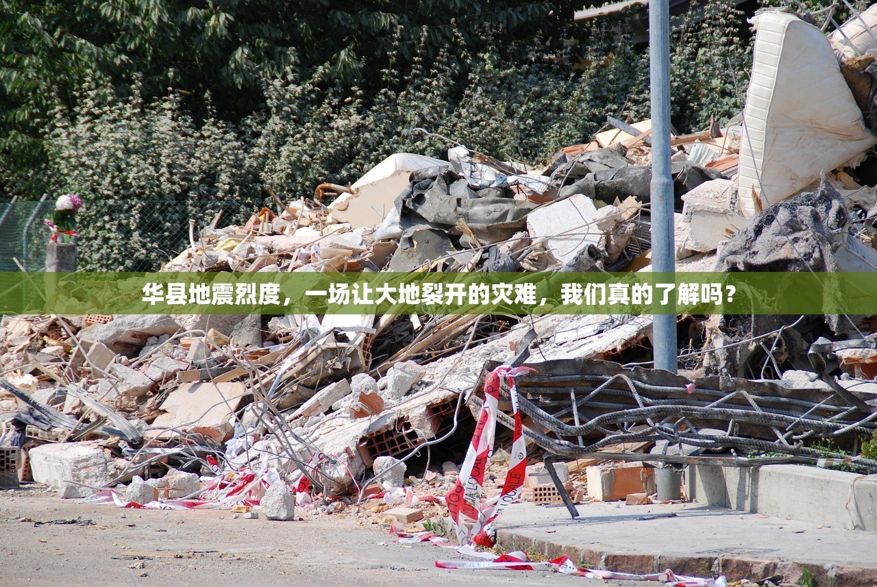华县地震烈度,一场让大地裂开的灾难,我们真的了解吗? 华县地震烈度,一场让大地裂开的灾难,我们真的了解吗?