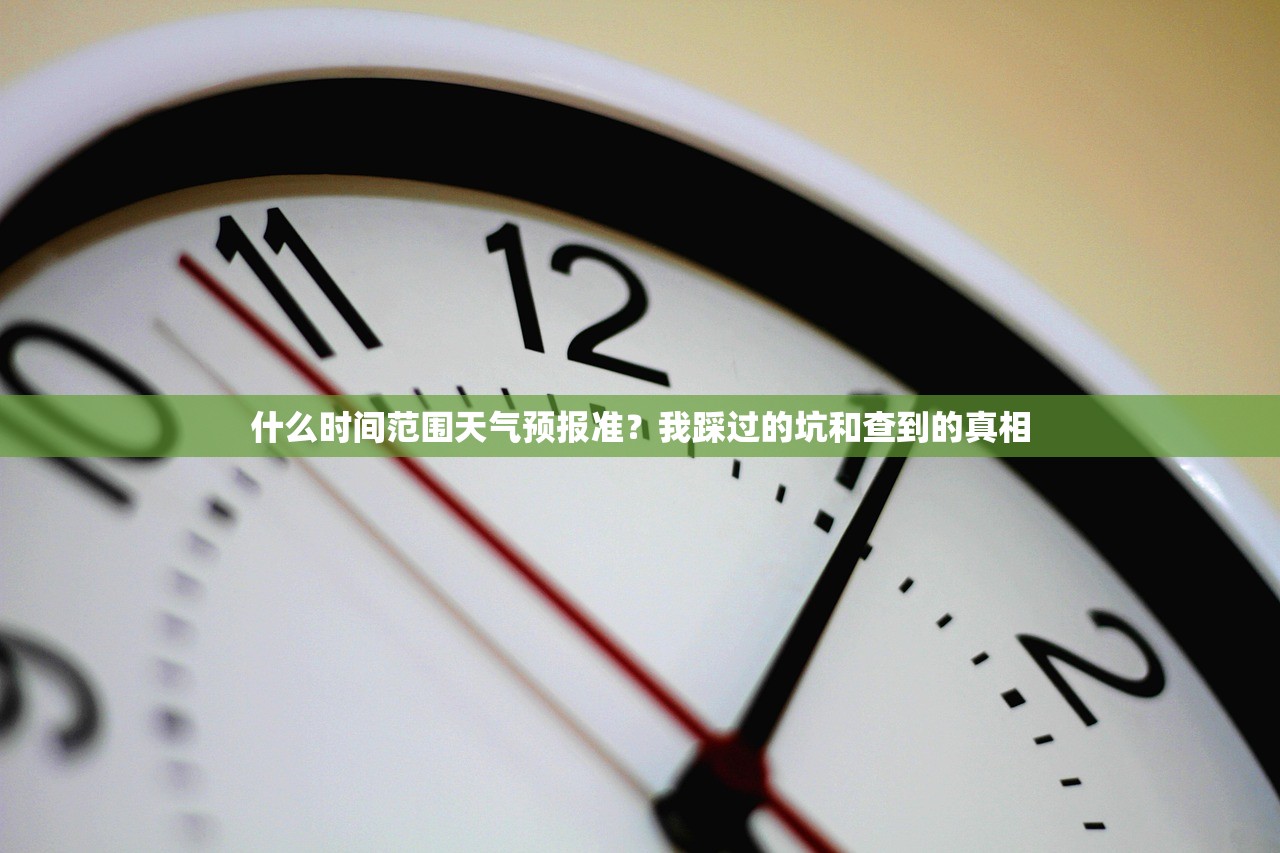 什么时间范围天气预报准？我踩过的坑和查到的真相