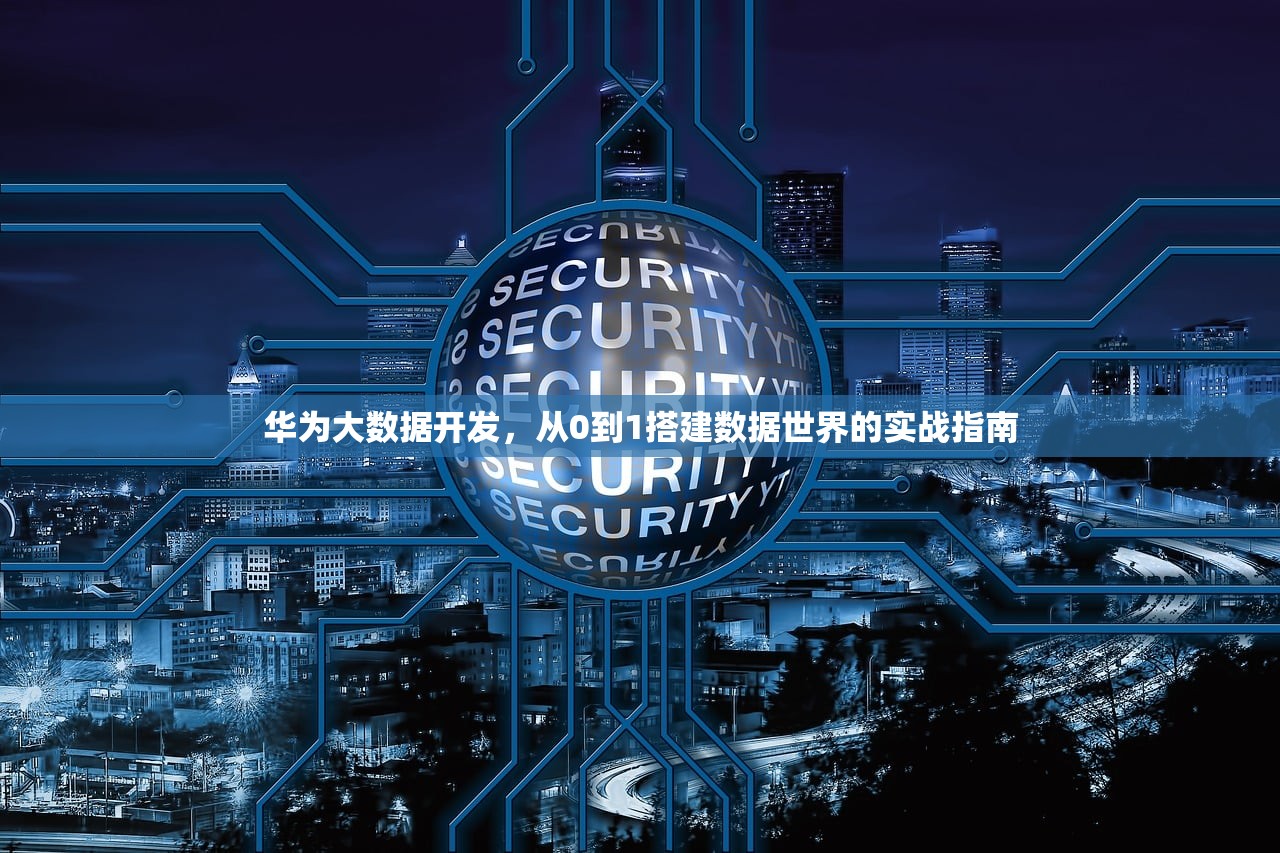 华为大数据开发，从0到1搭建数据世界的实战指南