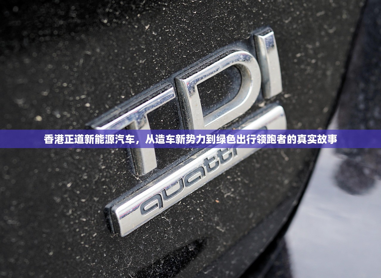 香港正道新能源汽车，从造车新势力到绿色出行领跑者的真实故事