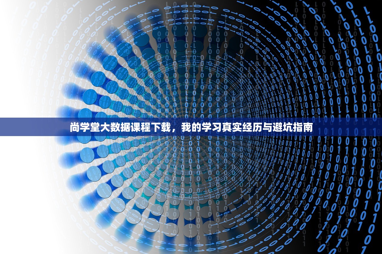 尚学堂大数据课程下载,我的学习真实经历与避坑指南 尚学堂大数据课程下载,我的学习真实经历与避坑指南