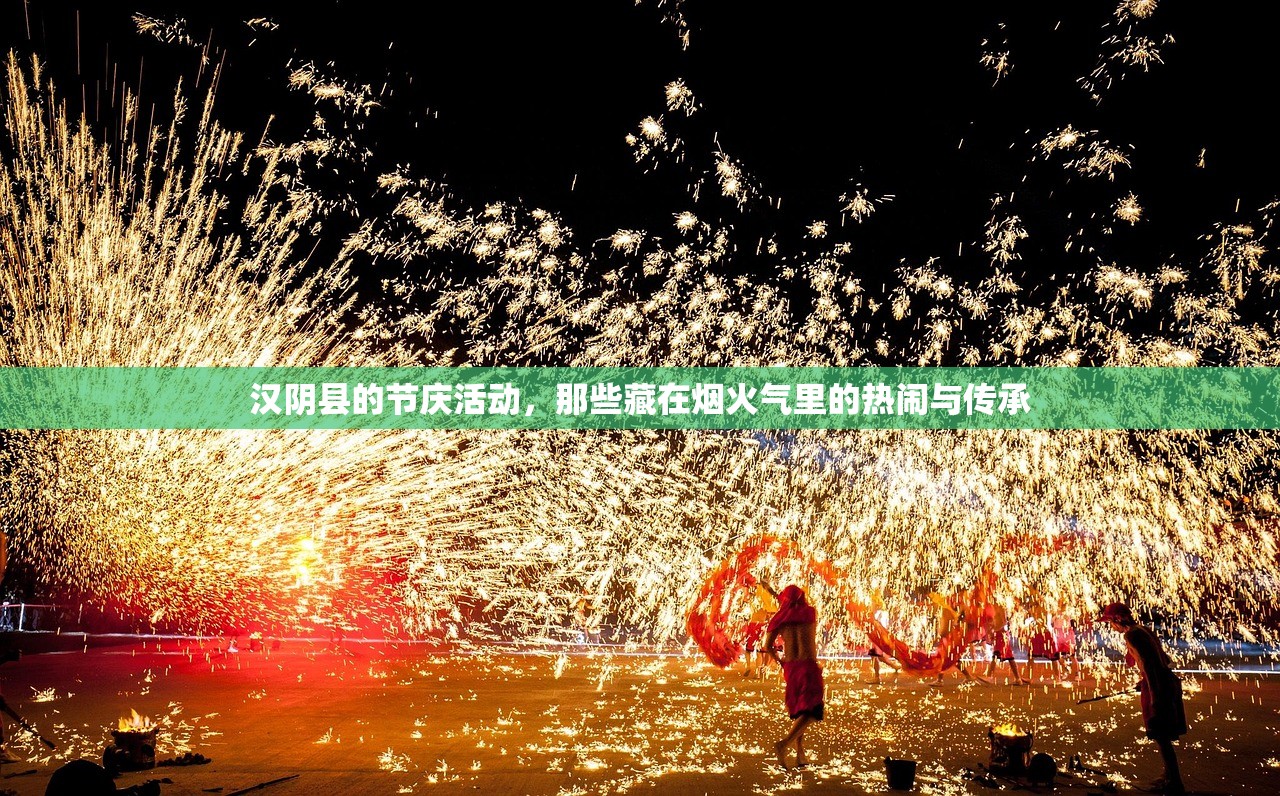汉阴县的节庆活动,那些藏在烟火气里的热闹与传承 汉阴县的节庆活动,那些藏在烟火气里的热闹与传承