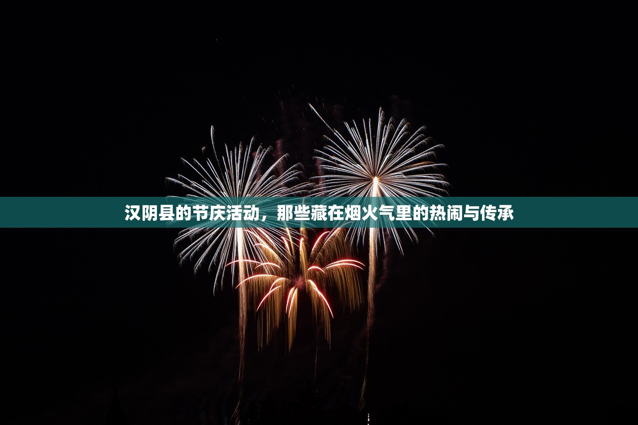 汉阴县的节庆活动,那些藏在烟火气里的热闹与传承 汉阴县的节庆活动,那些藏在烟火气里的热闹与传承