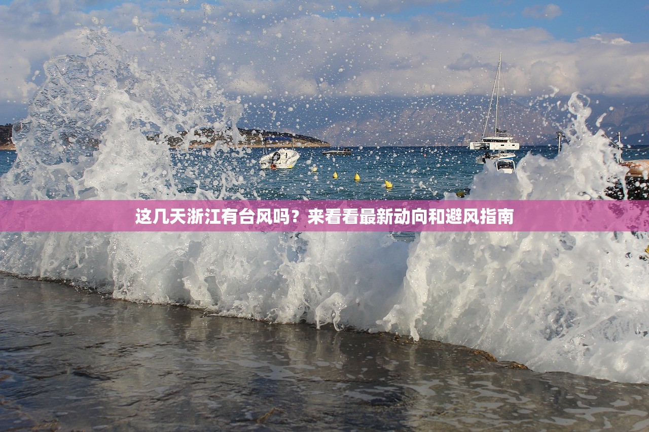 这几天浙江有台风吗？来看看最新动向和避风指南