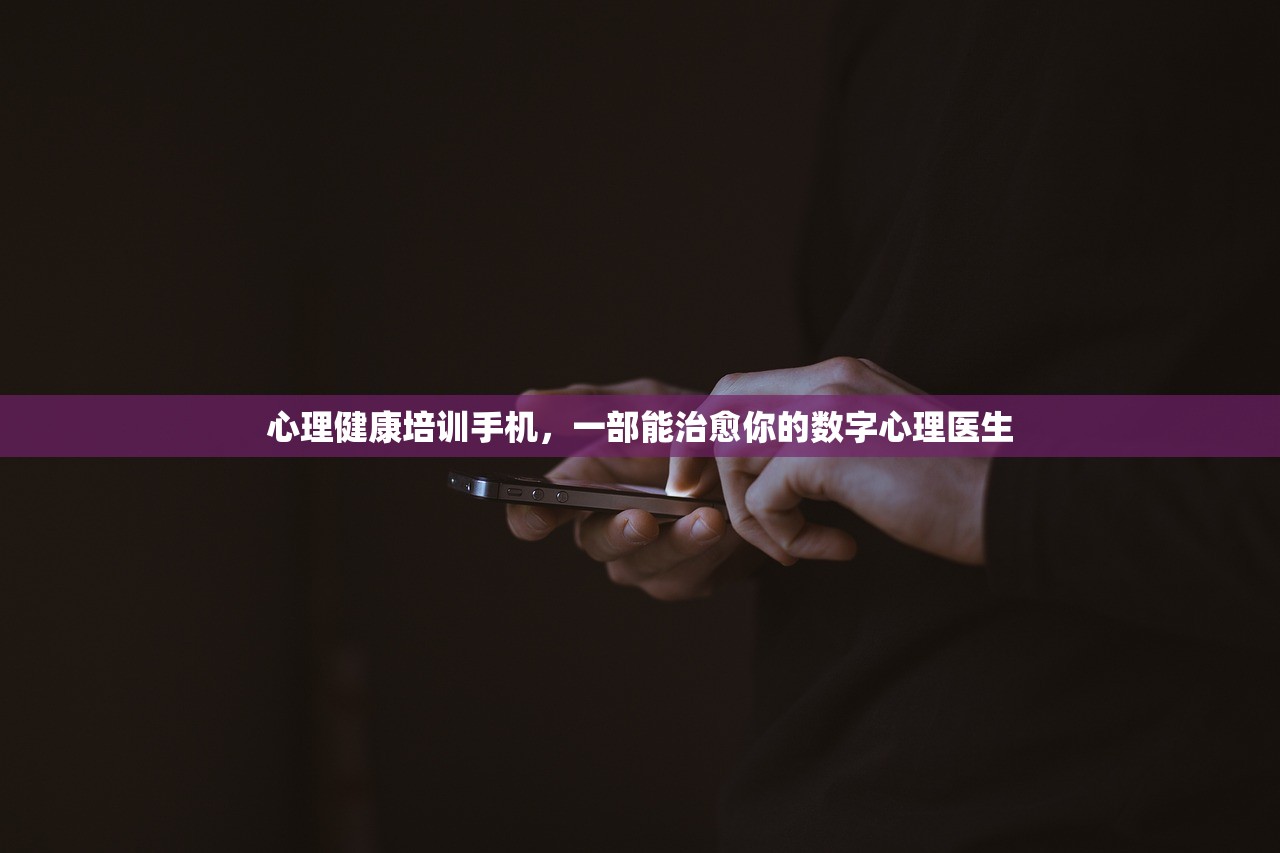 心理健康培训手机,一部能治愈你的数字心理医生 心理健康培训手机,一部能治愈你的数字心理医生