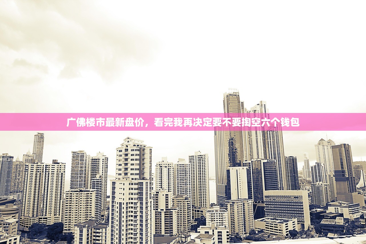广佛楼市最新盘价，看完我再决定要不要掏空六个钱包