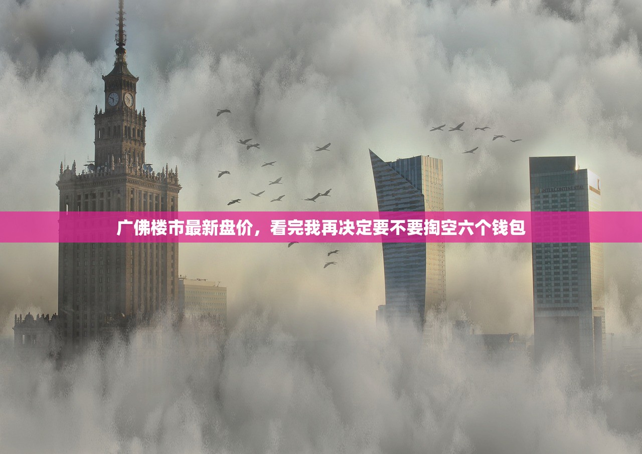 广佛楼市最新盘价，看完我再决定要不要掏空六个钱包