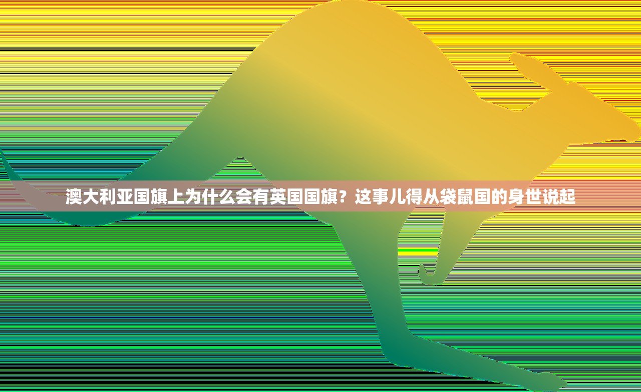 澳大利亚国旗上为什么会有英国国旗？这事儿得从袋鼠国的身世说起