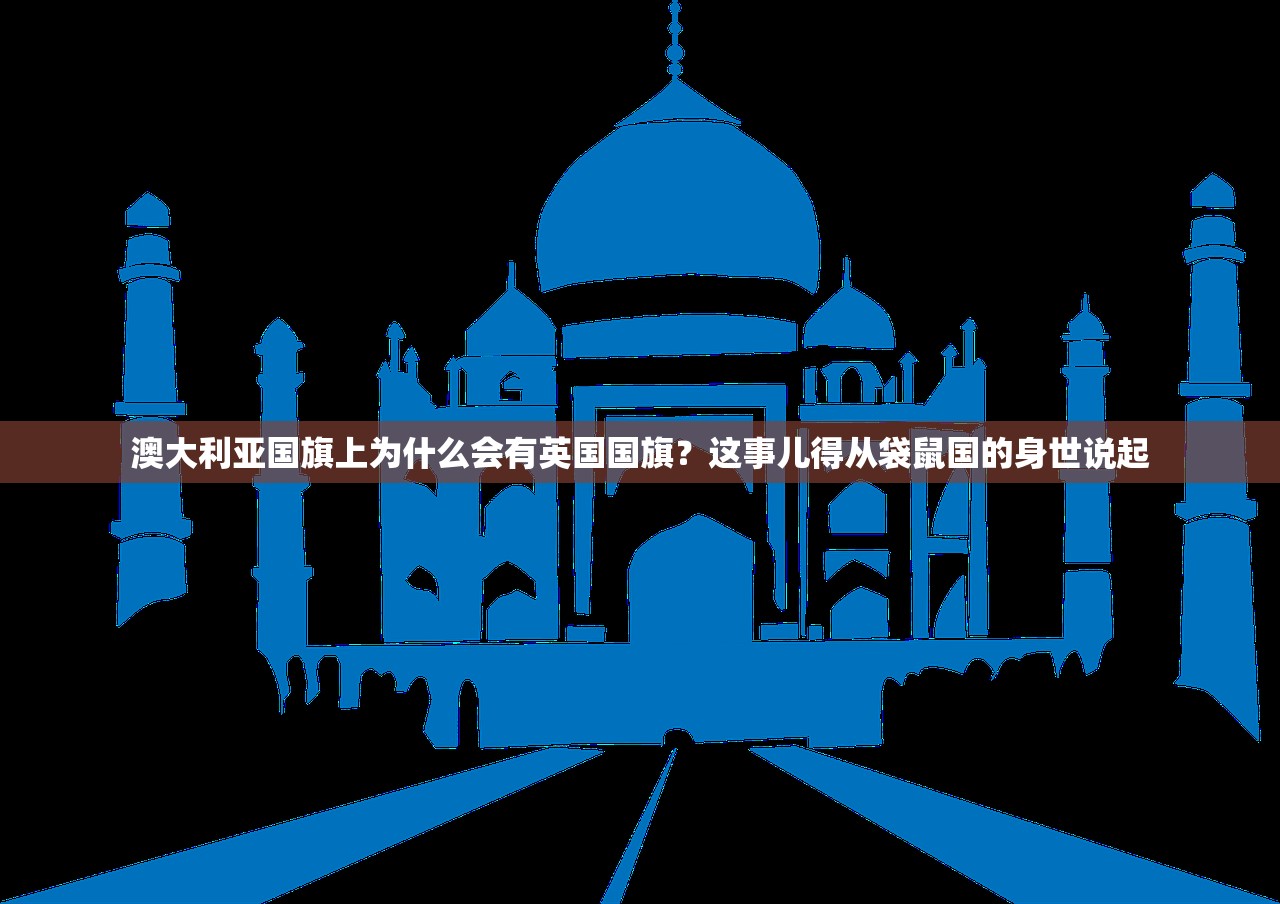 澳大利亚国旗上为什么会有英国国旗？这事儿得从袋鼠国的身世说起