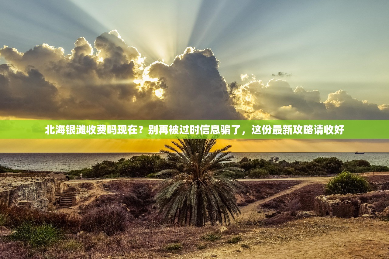 北海银滩收费吗现在？别再被过时信息骗了，这份最新攻略请收好