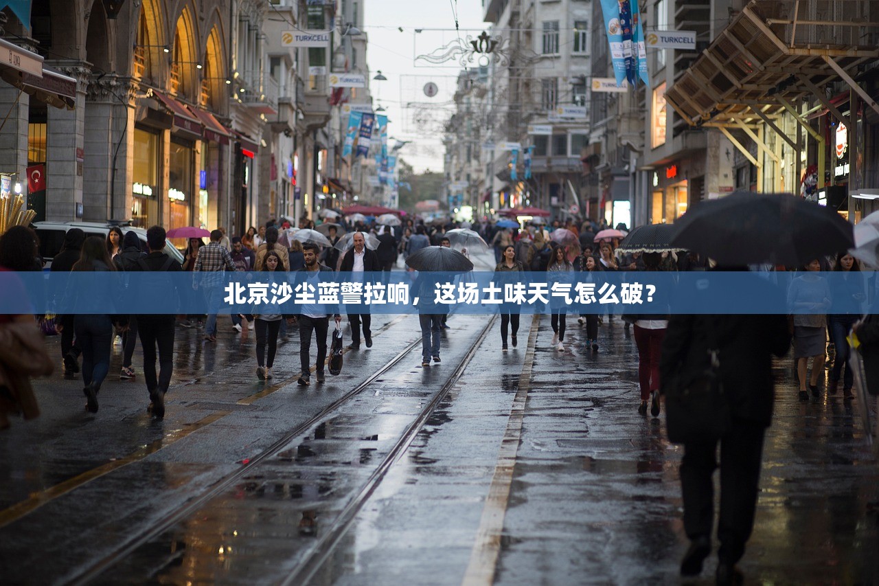 北京沙尘蓝警拉响，这场土味天气怎么破？