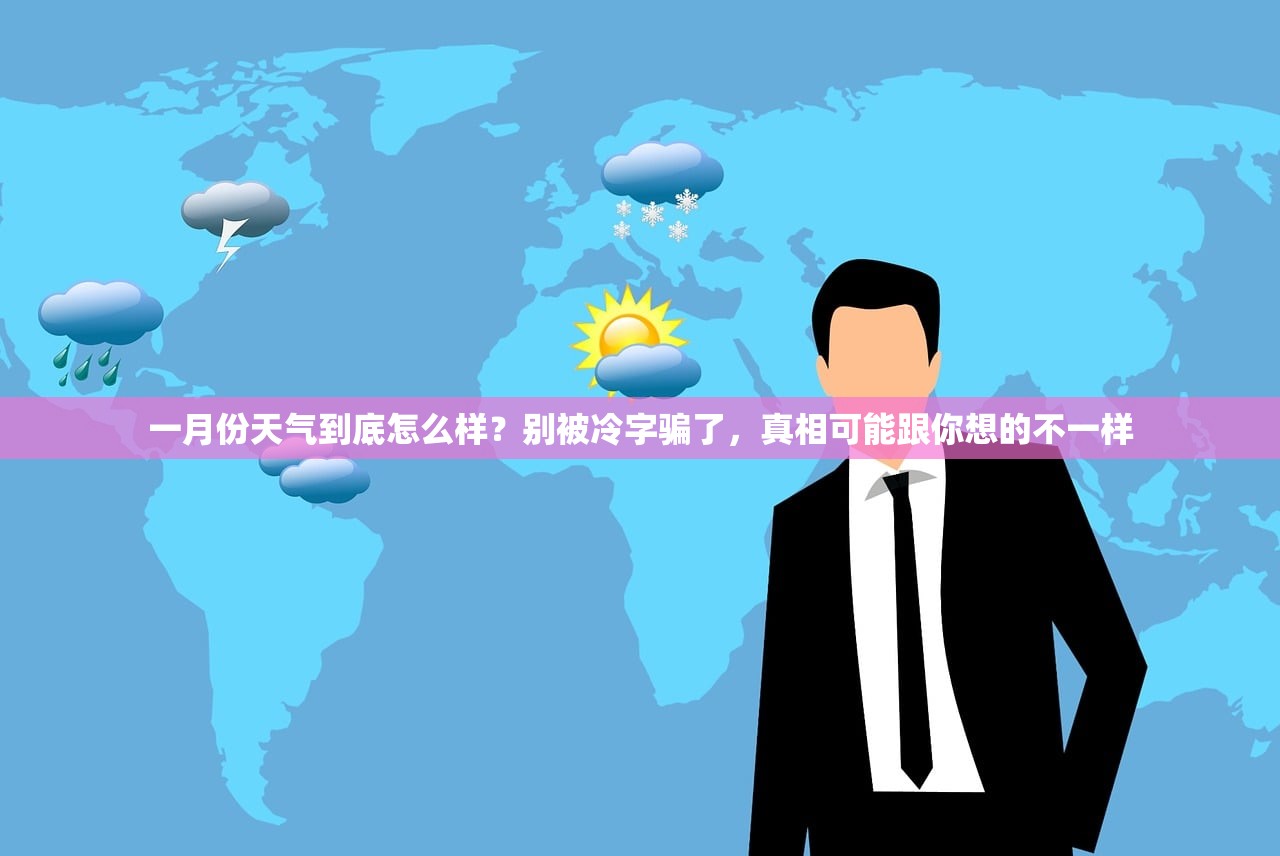 一月份天气到底怎么样?别被冷字骗了,真相可能跟你想的不一样 一月份天气到底怎么样?别被冷字骗了,真相可能跟你想的不一样