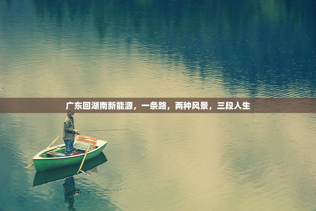 广东回湖南新能源，一条路，两种风景，三段人生