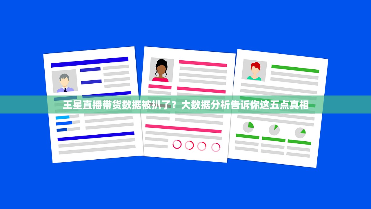 王星直播带货数据被扒了？大数据分析告诉你这五点真相