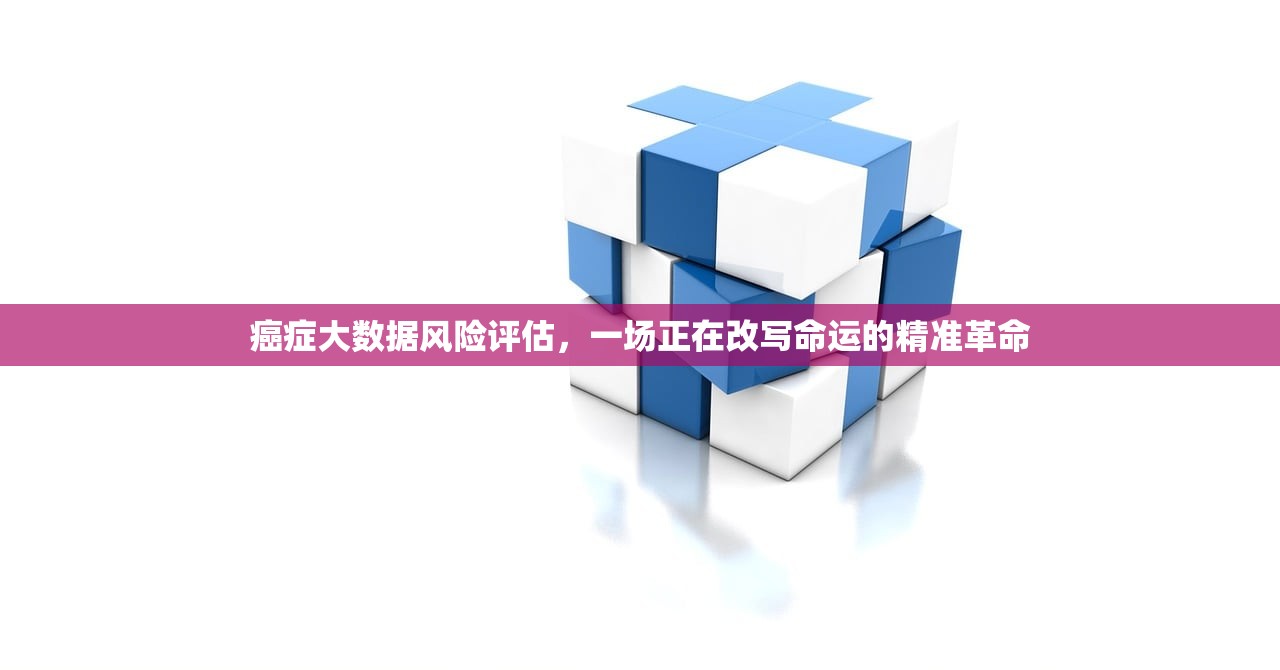 癌症大数据风险评估，一场正在改写命运的精准革命